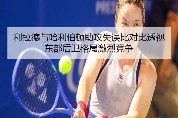 利拉德与哈利伯顿助攻失误比对比透视东部后卫格局激烈竞争