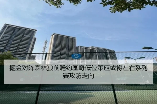 掘金对阵森林狼前瞻约基奇低位策应或将左右系列赛攻防走向
