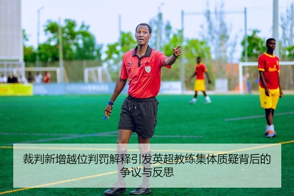 裁判新增越位判罚解释引发英超教练集体质疑背后的争议与反思