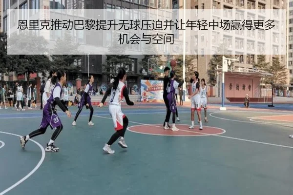 恩里克推动巴黎提升无球压迫并让年轻中场赢得更多机会与空间
